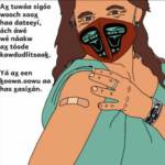 A graphic from the Vaccine Materials in Alaska Native Languages project shows a person who was recently vaccinated against COVID-19. Translated from Tlingit to English, it says I want us to be among each other, that is why I got the shot. I love the people I am with. (Photo provided)