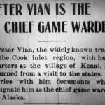 The Seward Weekly Gateway on July 17, 1909, announced that Peter Vian had been hired as the Kenai Peninsulas second game warden.
